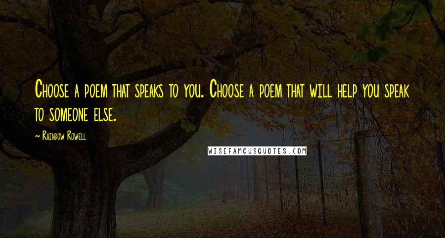 Rainbow Rowell Quotes: Choose a poem that speaks to you. Choose a poem that will help you speak to someone else.