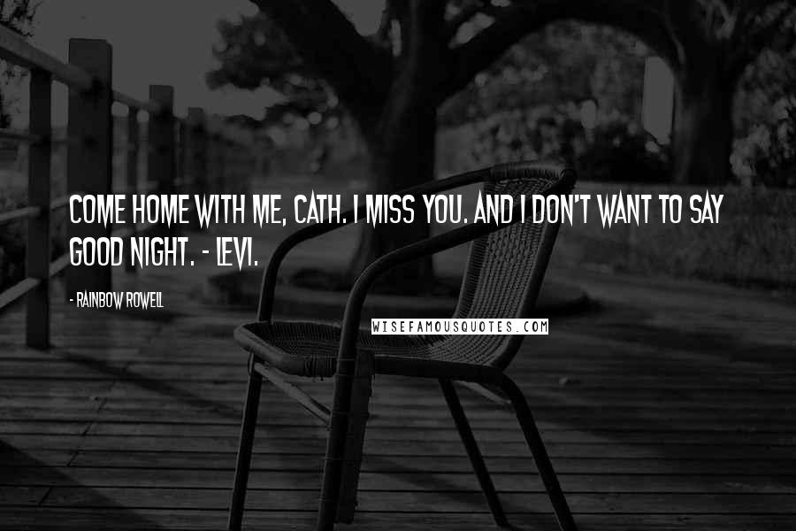 Rainbow Rowell Quotes: Come home with me, Cath. I miss you. And I don't want to say good night. - Levi.
