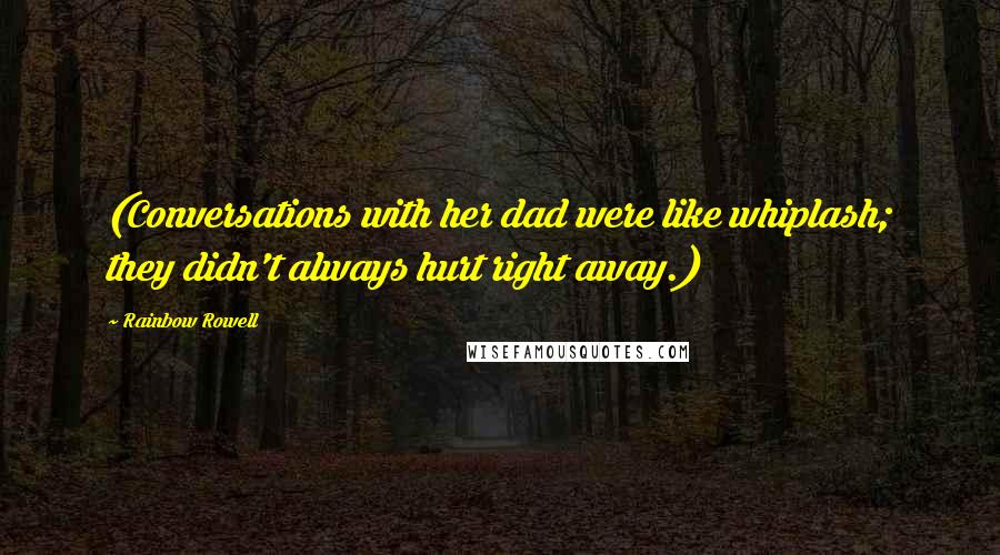Rainbow Rowell Quotes: (Conversations with her dad were like whiplash; they didn't always hurt right away.)