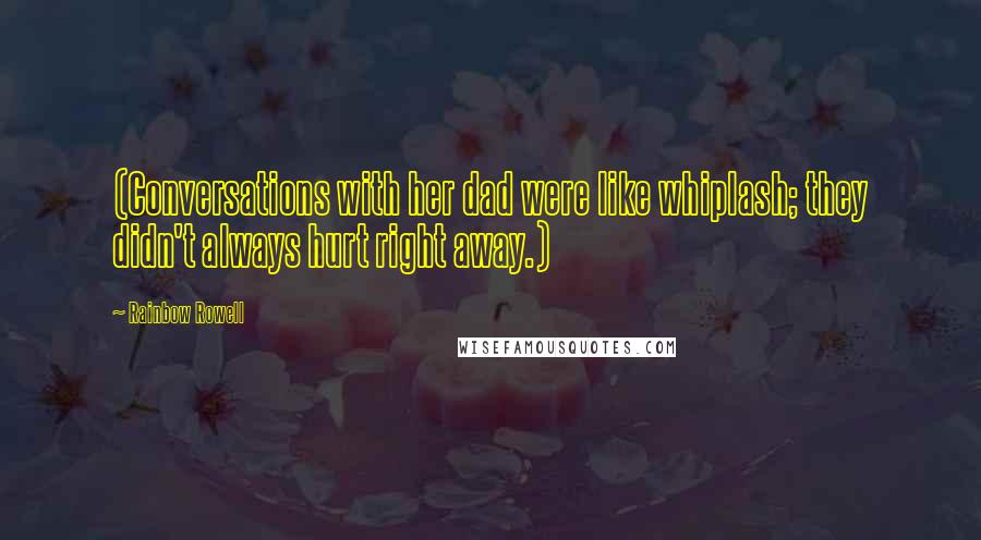 Rainbow Rowell Quotes: (Conversations with her dad were like whiplash; they didn't always hurt right away.)