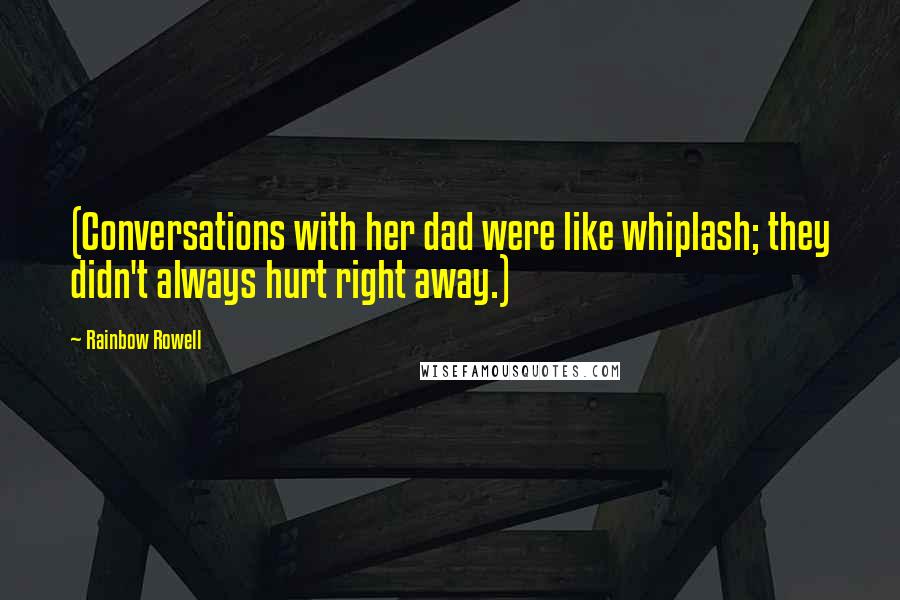 Rainbow Rowell Quotes: (Conversations with her dad were like whiplash; they didn't always hurt right away.)