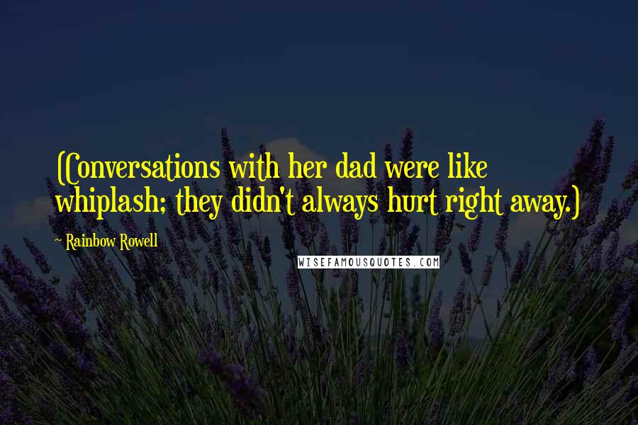 Rainbow Rowell Quotes: (Conversations with her dad were like whiplash; they didn't always hurt right away.)