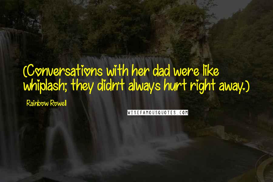 Rainbow Rowell Quotes: (Conversations with her dad were like whiplash; they didn't always hurt right away.)