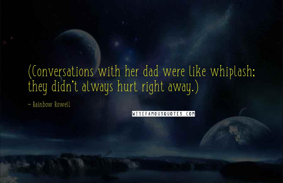 Rainbow Rowell Quotes: (Conversations with her dad were like whiplash; they didn't always hurt right away.)