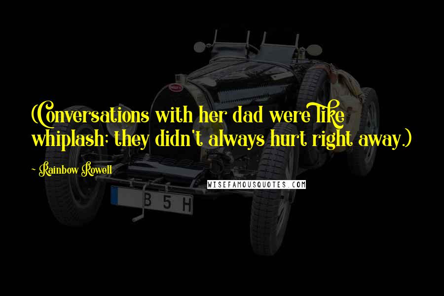 Rainbow Rowell Quotes: (Conversations with her dad were like whiplash; they didn't always hurt right away.)
