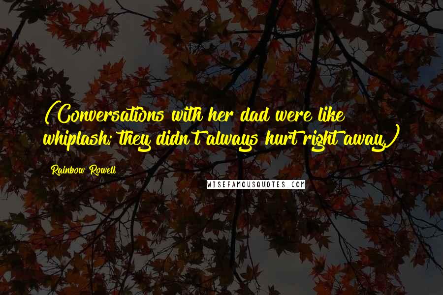 Rainbow Rowell Quotes: (Conversations with her dad were like whiplash; they didn't always hurt right away.)