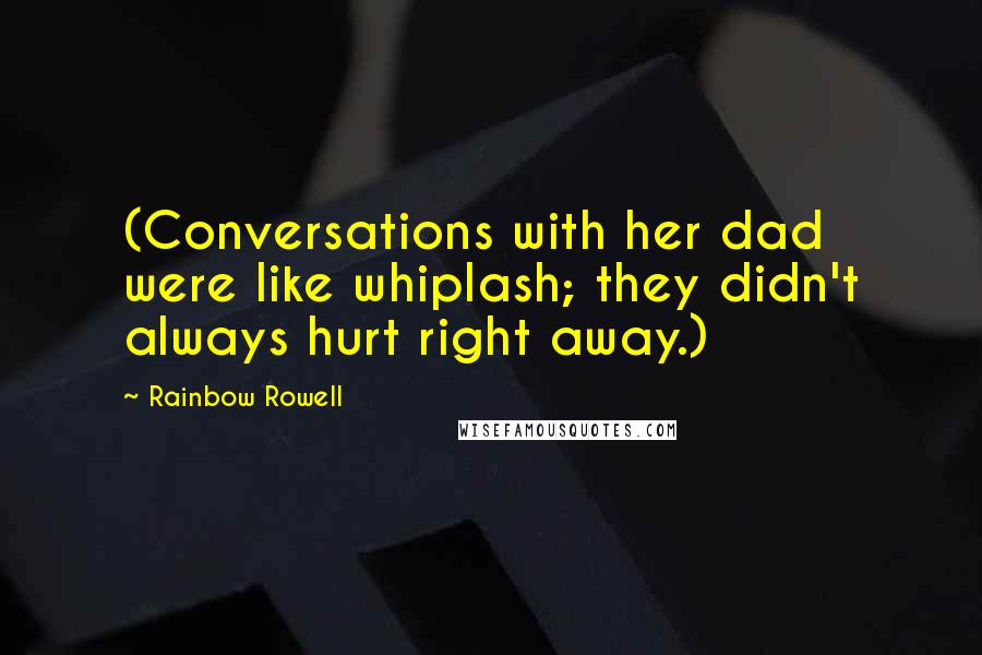 Rainbow Rowell Quotes: (Conversations with her dad were like whiplash; they didn't always hurt right away.)