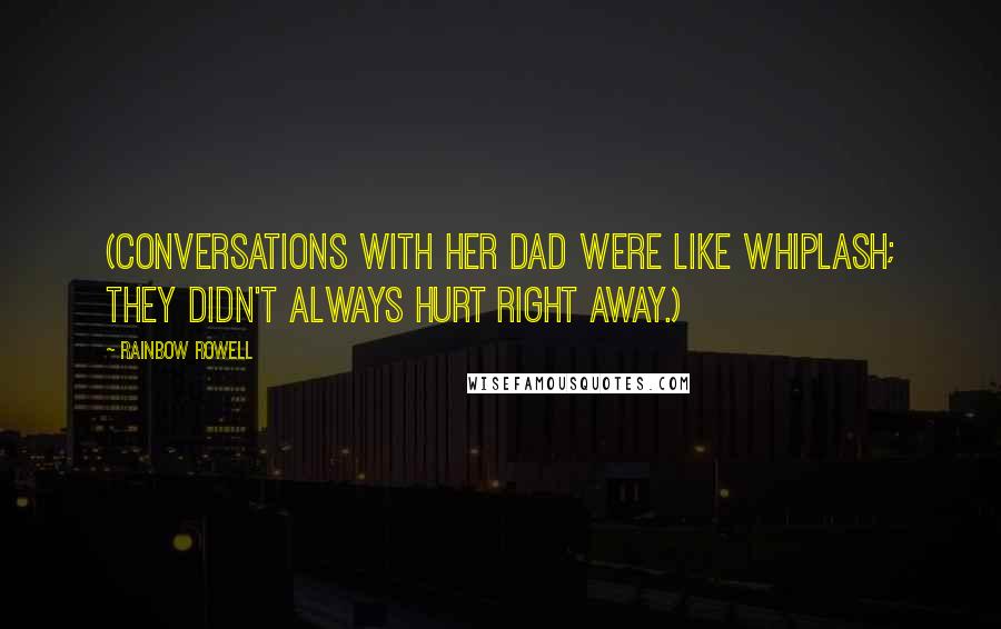 Rainbow Rowell Quotes: (Conversations with her dad were like whiplash; they didn't always hurt right away.)