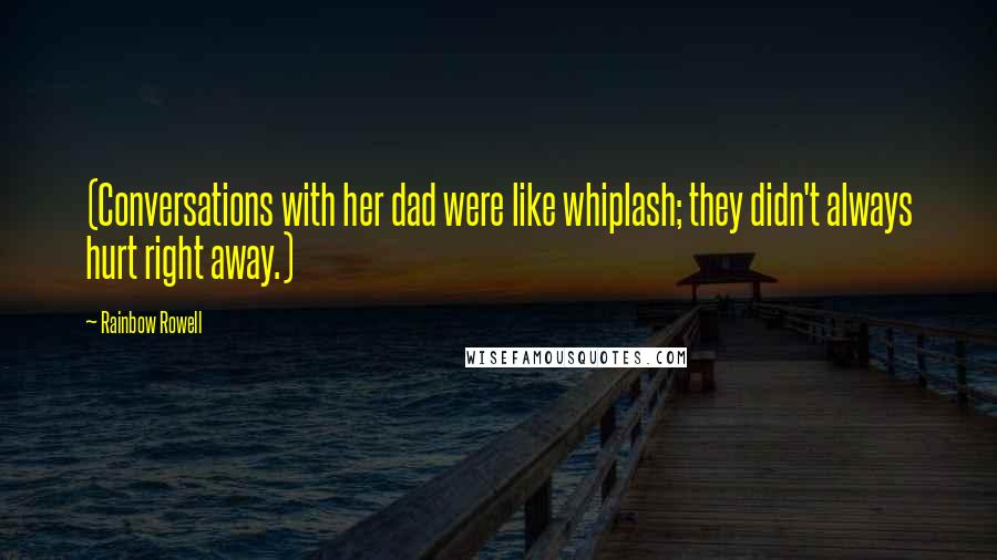 Rainbow Rowell Quotes: (Conversations with her dad were like whiplash; they didn't always hurt right away.)