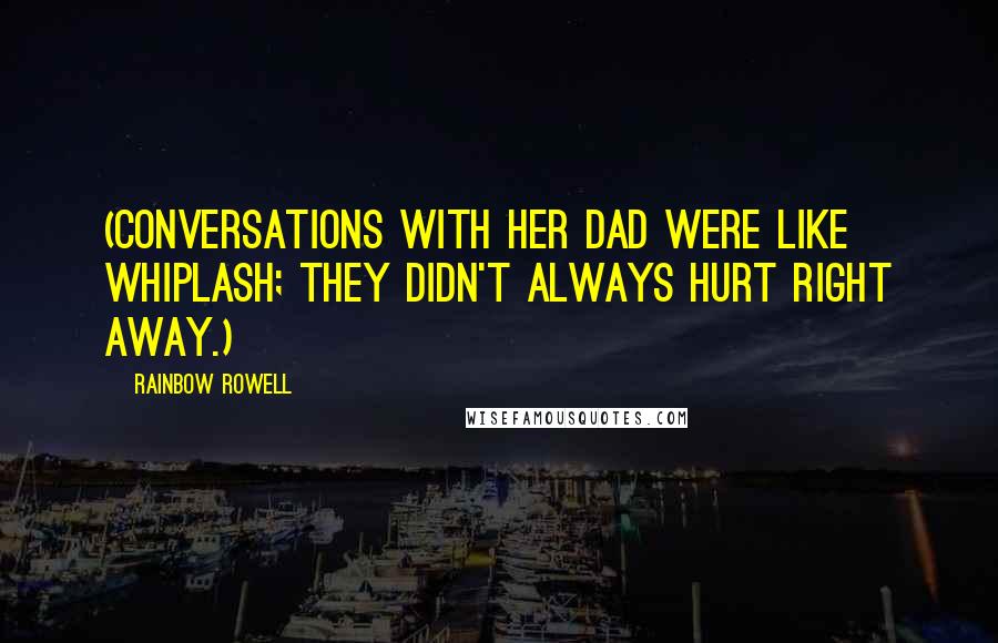 Rainbow Rowell Quotes: (Conversations with her dad were like whiplash; they didn't always hurt right away.)