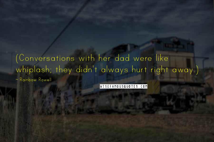 Rainbow Rowell Quotes: (Conversations with her dad were like whiplash; they didn't always hurt right away.)