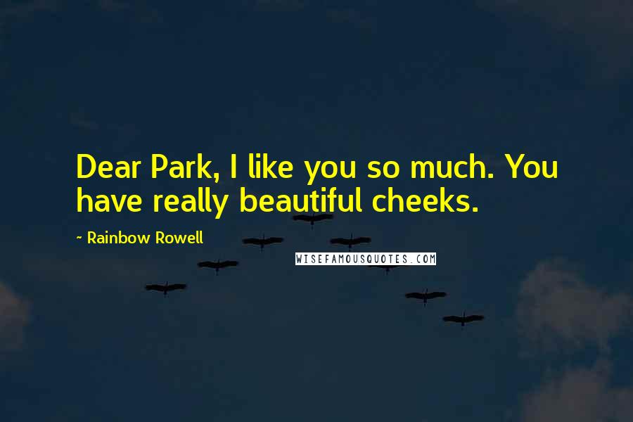 Rainbow Rowell Quotes: Dear Park, I like you so much. You have really beautiful cheeks.