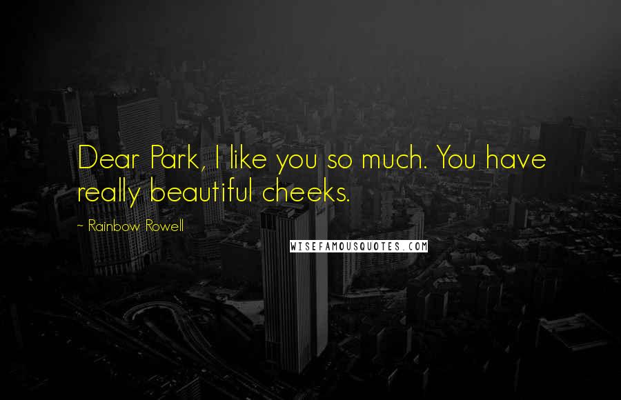 Rainbow Rowell Quotes: Dear Park, I like you so much. You have really beautiful cheeks.