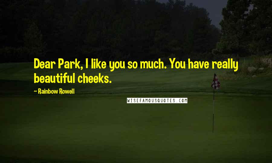 Rainbow Rowell Quotes: Dear Park, I like you so much. You have really beautiful cheeks.