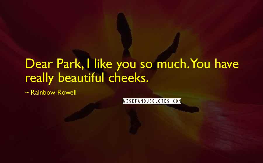 Rainbow Rowell Quotes: Dear Park, I like you so much. You have really beautiful cheeks.