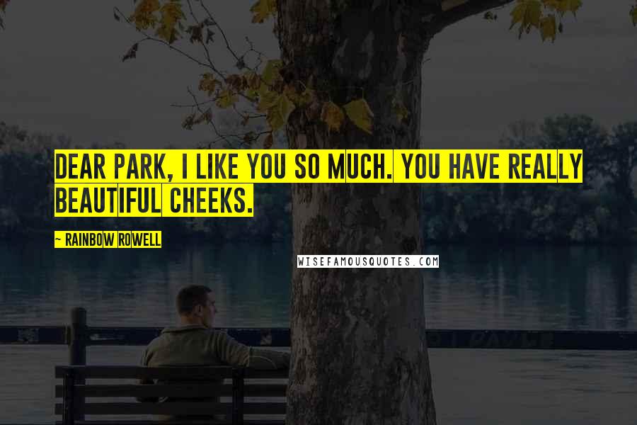 Rainbow Rowell Quotes: Dear Park, I like you so much. You have really beautiful cheeks.