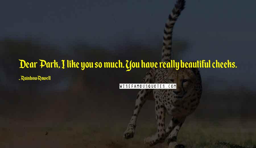 Rainbow Rowell Quotes: Dear Park, I like you so much. You have really beautiful cheeks.