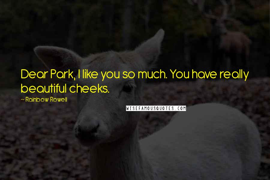 Rainbow Rowell Quotes: Dear Park, I like you so much. You have really beautiful cheeks.