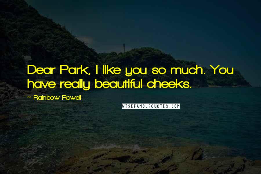 Rainbow Rowell Quotes: Dear Park, I like you so much. You have really beautiful cheeks.