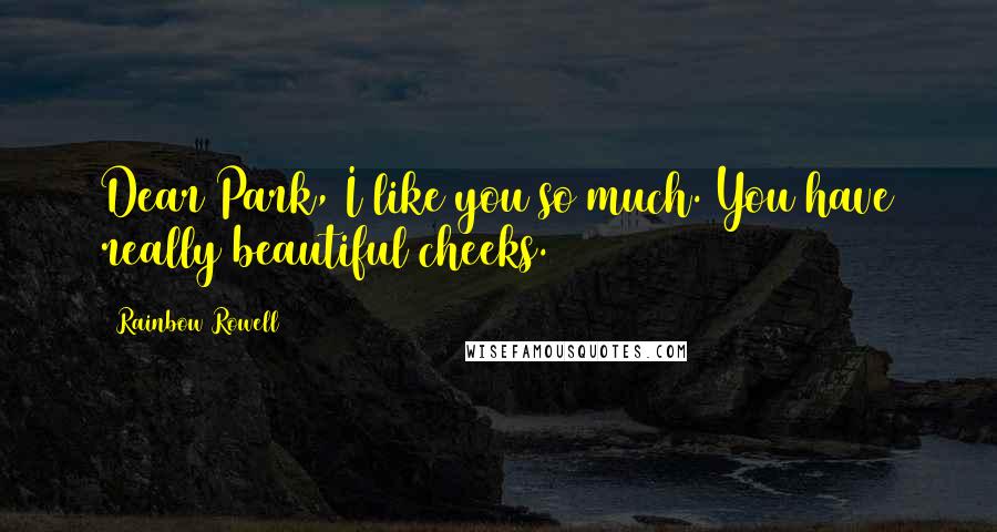 Rainbow Rowell Quotes: Dear Park, I like you so much. You have really beautiful cheeks.