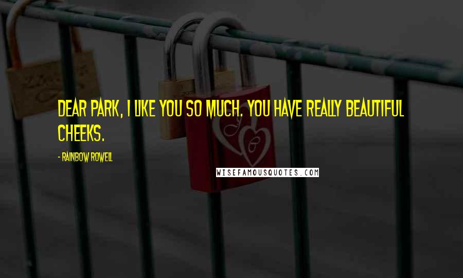 Rainbow Rowell Quotes: Dear Park, I like you so much. You have really beautiful cheeks.