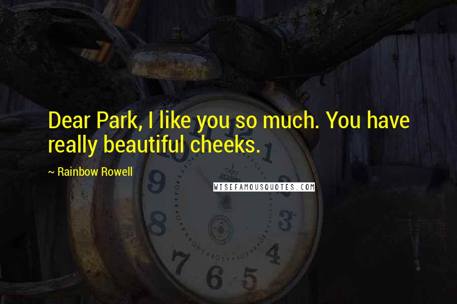 Rainbow Rowell Quotes: Dear Park, I like you so much. You have really beautiful cheeks.