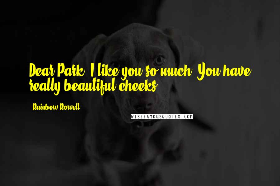 Rainbow Rowell Quotes: Dear Park, I like you so much. You have really beautiful cheeks.