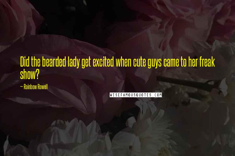 Rainbow Rowell Quotes: Did the bearded lady get excited when cute guys came to her freak show?