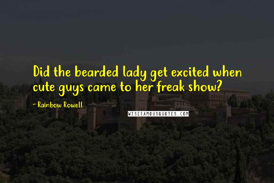 Rainbow Rowell Quotes: Did the bearded lady get excited when cute guys came to her freak show?