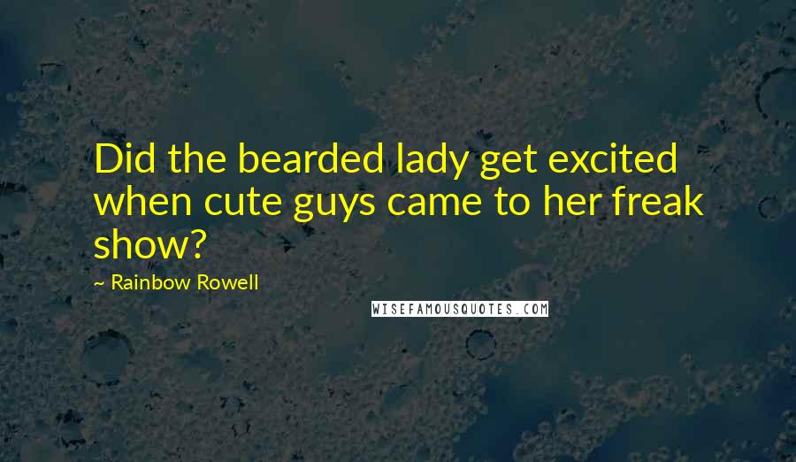 Rainbow Rowell Quotes: Did the bearded lady get excited when cute guys came to her freak show?