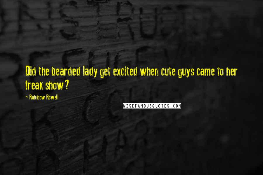 Rainbow Rowell Quotes: Did the bearded lady get excited when cute guys came to her freak show?