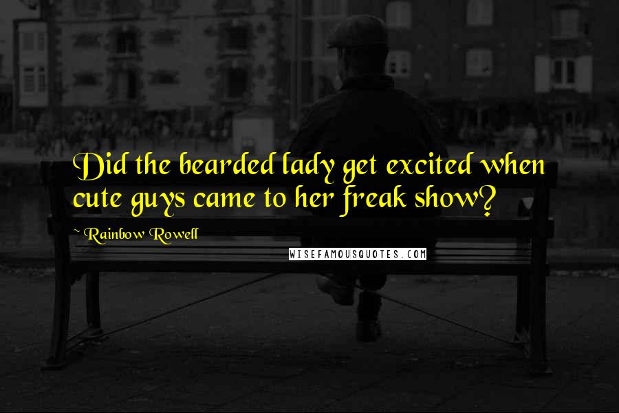 Rainbow Rowell Quotes: Did the bearded lady get excited when cute guys came to her freak show?