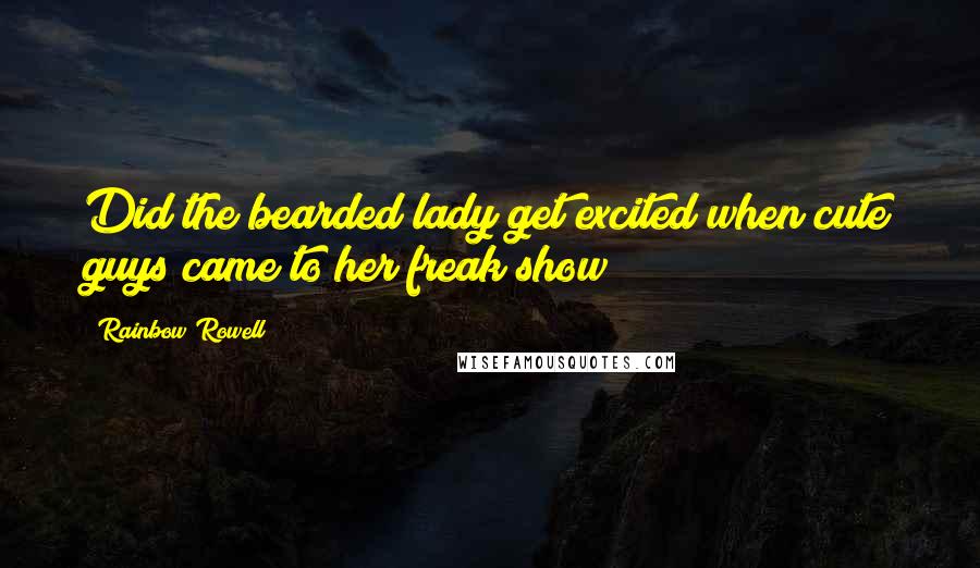 Rainbow Rowell Quotes: Did the bearded lady get excited when cute guys came to her freak show?