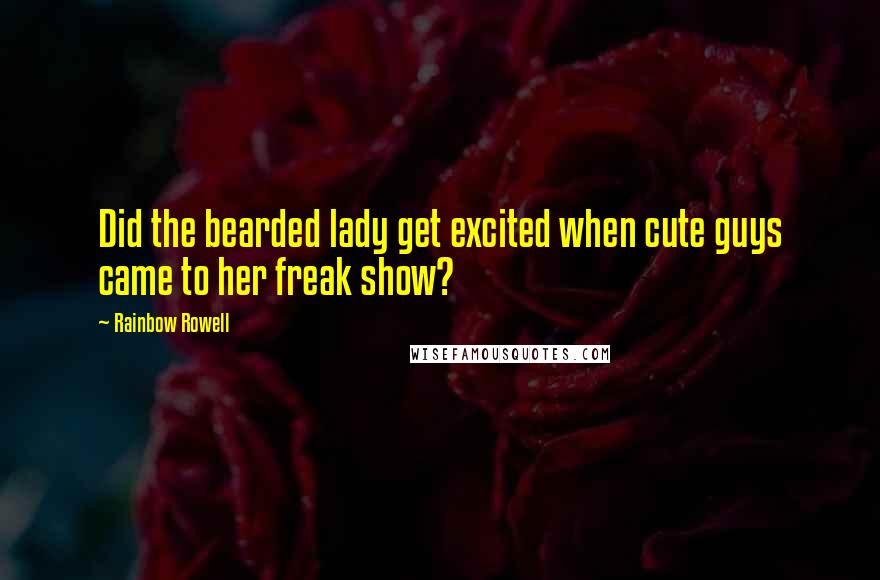 Rainbow Rowell Quotes: Did the bearded lady get excited when cute guys came to her freak show?