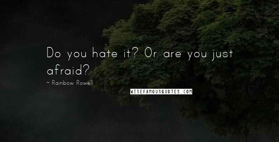 Rainbow Rowell Quotes: Do you hate it? Or are you just afraid?