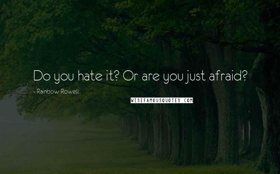 Rainbow Rowell Quotes: Do you hate it? Or are you just afraid?
