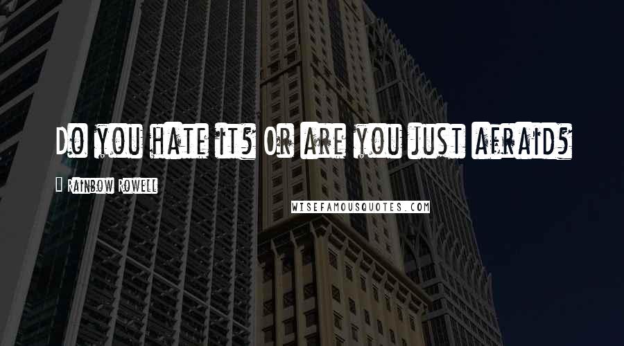 Rainbow Rowell Quotes: Do you hate it? Or are you just afraid?