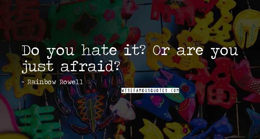 Rainbow Rowell Quotes: Do you hate it? Or are you just afraid?