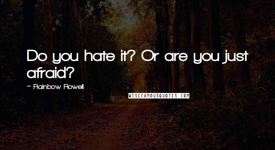 Rainbow Rowell Quotes: Do you hate it? Or are you just afraid?