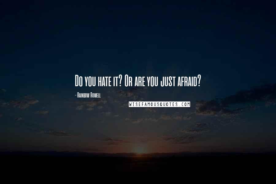 Rainbow Rowell Quotes: Do you hate it? Or are you just afraid?