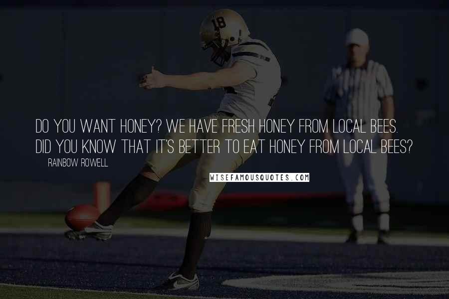Rainbow Rowell Quotes: Do you want honey? We have fresh honey from local bees. Did you know that it's better to eat honey from local bees?