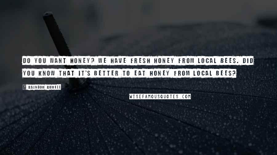 Rainbow Rowell Quotes: Do you want honey? We have fresh honey from local bees. Did you know that it's better to eat honey from local bees?