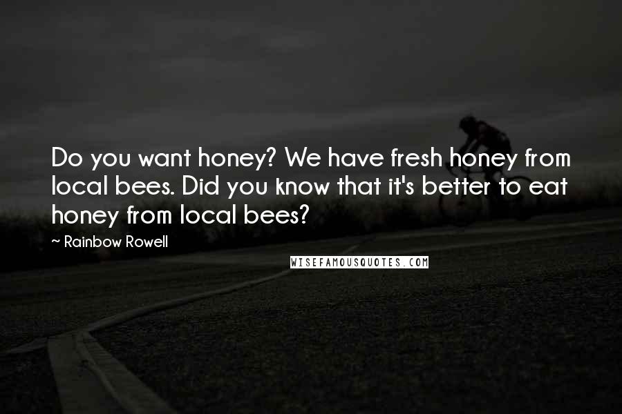 Rainbow Rowell Quotes: Do you want honey? We have fresh honey from local bees. Did you know that it's better to eat honey from local bees?