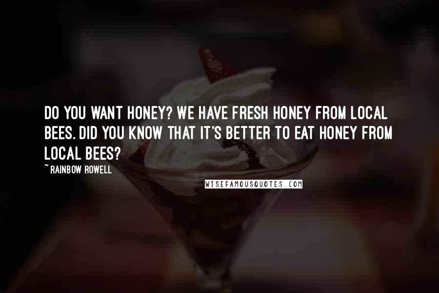 Rainbow Rowell Quotes: Do you want honey? We have fresh honey from local bees. Did you know that it's better to eat honey from local bees?