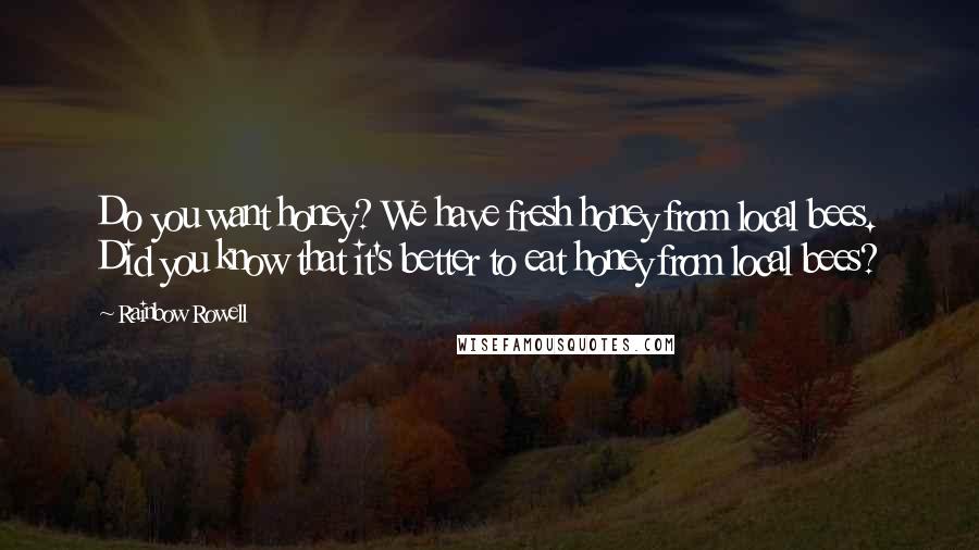Rainbow Rowell Quotes: Do you want honey? We have fresh honey from local bees. Did you know that it's better to eat honey from local bees?