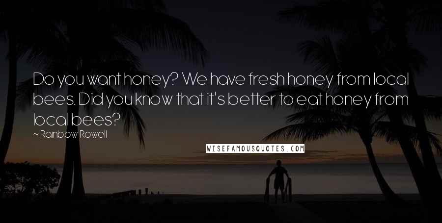 Rainbow Rowell Quotes: Do you want honey? We have fresh honey from local bees. Did you know that it's better to eat honey from local bees?