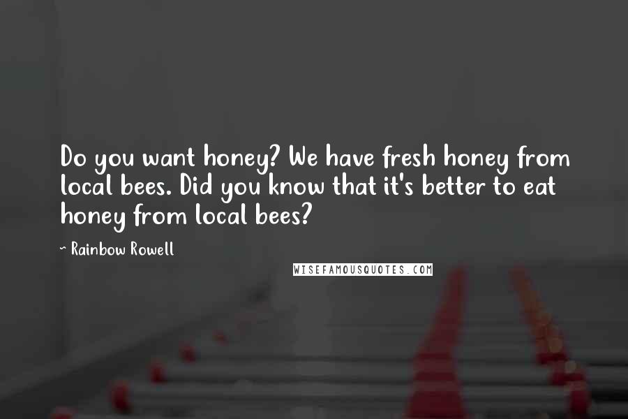Rainbow Rowell Quotes: Do you want honey? We have fresh honey from local bees. Did you know that it's better to eat honey from local bees?