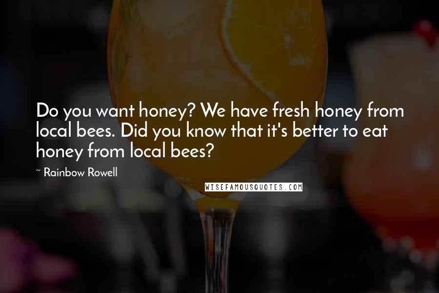 Rainbow Rowell Quotes: Do you want honey? We have fresh honey from local bees. Did you know that it's better to eat honey from local bees?