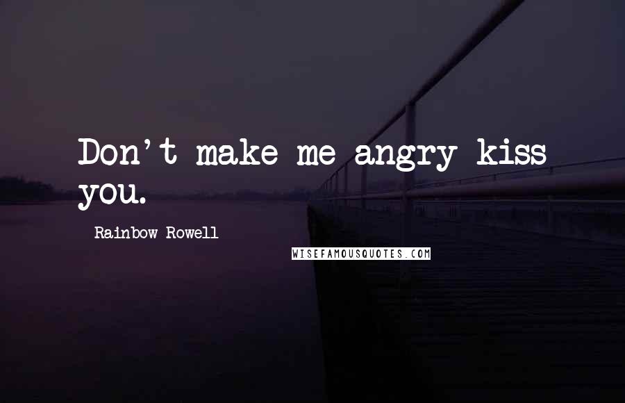 Rainbow Rowell Quotes: Don't make me angry-kiss you.