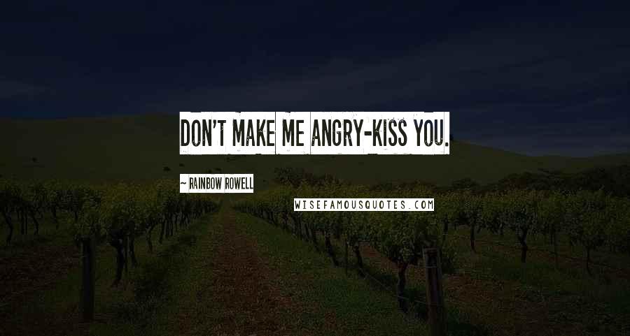 Rainbow Rowell Quotes: Don't make me angry-kiss you.